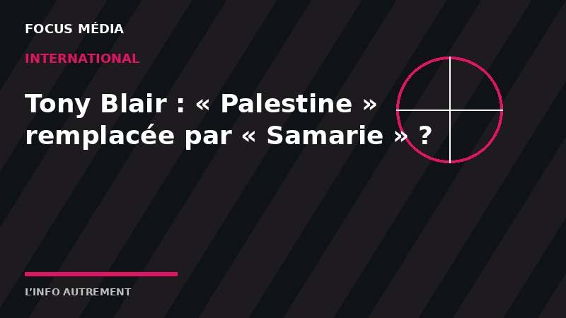 Tony Blair accusé d’avoir voulu remplacer « Palestine » par « Samarie » dans des manuels&nbsp;scolaires